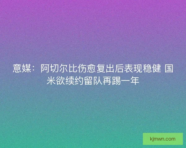 意媒：阿切尔比伤愈复出后表现稳健 国米欲续约留队再踢一年