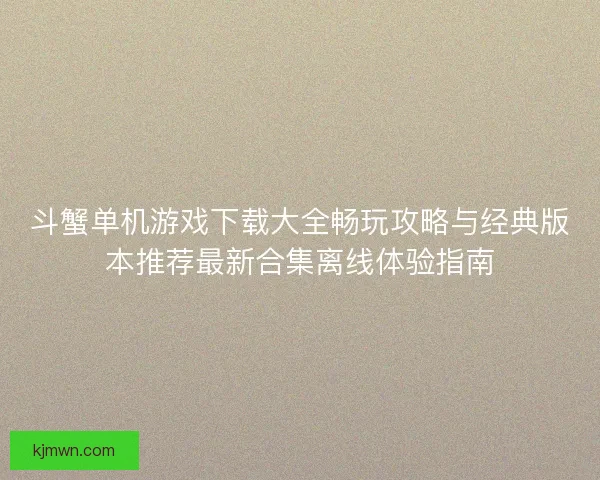 斗蟹单机游戏下载大全畅玩攻略与经典版本推荐最新合集离线体验指南