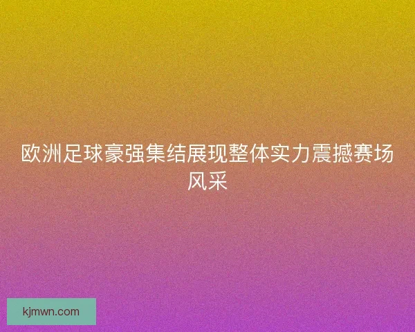 欧洲足球豪强集结展现整体实力震撼赛场风采