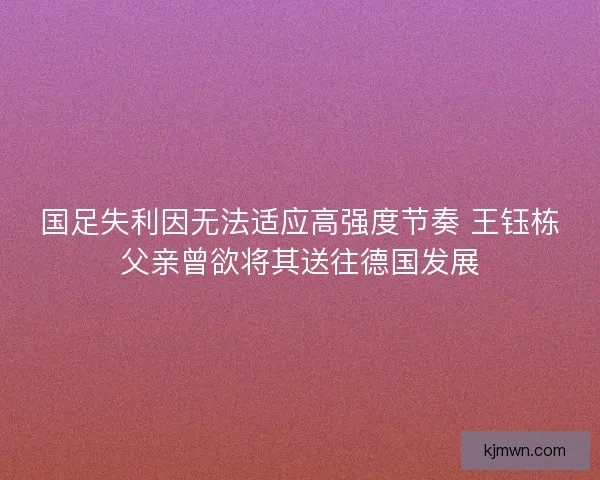 国足失利因无法适应高强度节奏 王钰栋父亲曾欲将其送往德国发展