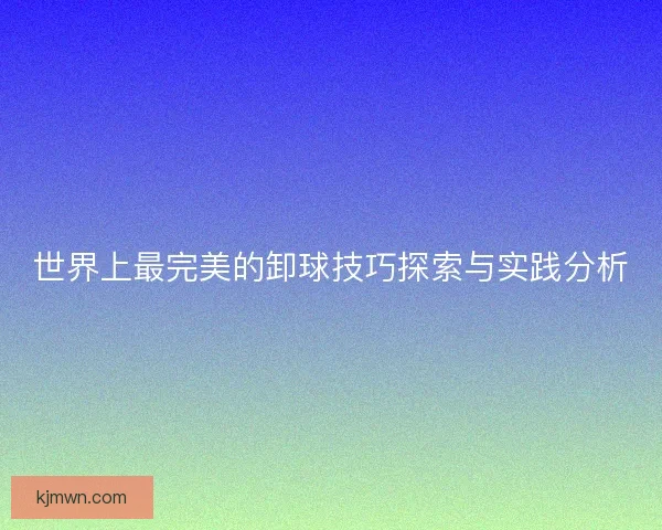 世界上最完美的卸球技巧探索与实践分析