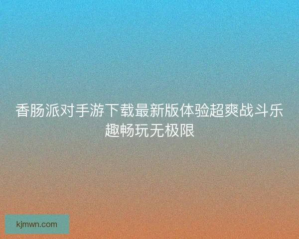 香肠派对手游下载最新版体验超爽战斗乐趣畅玩无极限