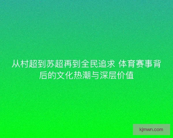 从村超到苏超再到全民追求 体育赛事背后的文化热潮与深层价值